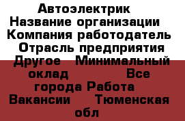 Автоэлектрик › Название организации ­ Компания-работодатель › Отрасль предприятия ­ Другое › Минимальный оклад ­ 70 000 - Все города Работа » Вакансии   . Тюменская обл.